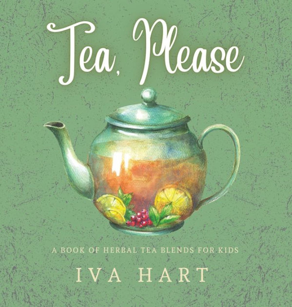 Tea, Please! Herbal Tea Recipes for Kids by Iva Hart, Hardcover
