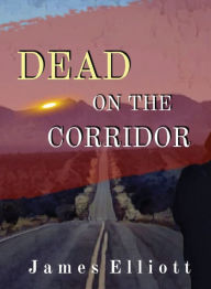 Title: Dead On The Corridor: Stories and Vignettes from The Mormon Cultural Corridor, Author: James Elliott