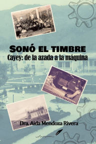 Title: Sonï¿½ el timbre.: Cayey: de la azada a la mï¿½quina, Author: Aida Mendoza-Rivera