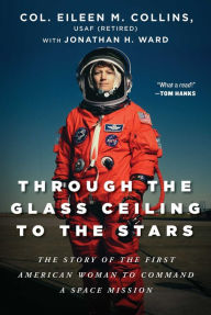 Title: Through the Glass Ceiling to the Stars: The Story of the First American Woman to Command a Space Mission, Author: Eileen M. Collins USAF (Retired)