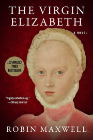 Title: The Virgin Elizabeth: A Novel, Author: Robin Maxwell