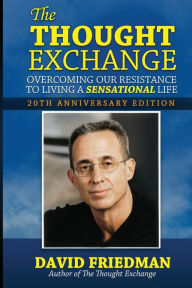 Title: The Thought Exchange: Overcoming Our Resistance To Living A Sensational Life - 20th Anniversary Edition, Author: David Friedman