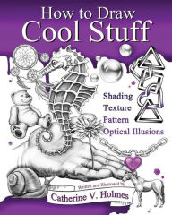 Title: How to Draw Cool Stuff: Shading, Textures and Optical Illusions, Author: Catherine V. Holmes