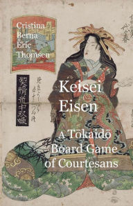 Title: Keisai Eisen A Tokaido Board Game of Courtesans Fifty-three Pairings in the Yoshiwara, Author: Cristina Berna