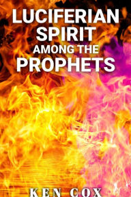 Title: LUCIFERIAN SPIRIT AMONG THE PROPHETS, Author: Ken Cox