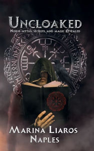 Title: Uncloaked: Norse Myths, Secrets, and Magic Revealed, Author: Marina Liaros Naples