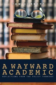Title: A Wayward Academic: Reflections from the policy trenches, Author: tom corbett