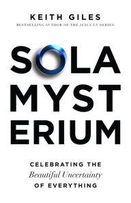 Title: Sola Mysterium: Celebrating the Beautiful Uncertainty of Everything, Author: Keith Giles