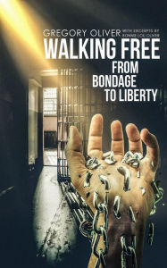 Title: WALKING FREE: FROM BONDAGE TO LIBERTY, Author: Gregory Oliver