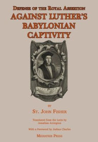Title: Defense of the Royal Assertion: Against Luther's Babylonian Captivity, Author: St John Fisher