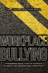 Title: Workplace Bullying: A Phenomenological Study of Is Human and Organizational Productivity Effects on Targets and Organizational Productivity, Author: Linda Mata
