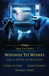 Title: Wounds to Wishes: Tales of Mystery and Melancholy, Author: Chad Lutzke