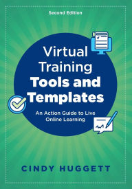 Title: Virtual Training Tools and Templates: An Action Guide to Live Online Learning, Author: Cindy Huggett