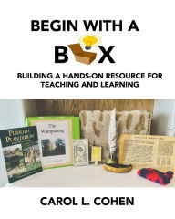 Title: Begin With a Box: Building a Hands-On Resource for Teaching and Learning, Author: Carol L Cohen