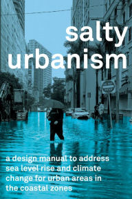 Title: Salty Urbanism: A Design Manual for Sea Level Rise Adaptation in Urban Areas, Author: Jeffrey Huber
