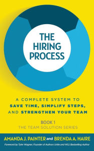 Title: The Hiring Process: A Complete System to Save Time, Simplify Steps, and Strengthen Your Team, Author: Amanda J Painter