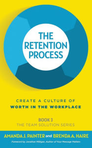 Title: The Retention Process: Create a Culture of Worth in the Workplace, Author: Amanda J Painter