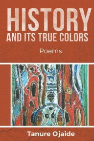 Title: History and Its True Colors: Poems, Author: Tanure Ojaide