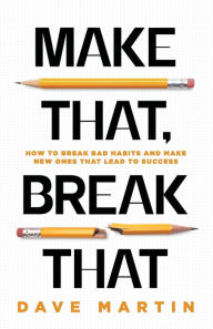 Title: Make That, Break That: How To Break Bad Habits And Make New Ones That Lead To Success, Author: Dave Martin