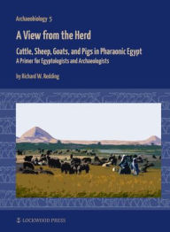 Title: A View from the Herd: Cattle, Sheep, Goats, and Pigs in Pharaonic Egypt: A Primer for Egyptologists and Archaeologists, Author: Richard W. Redding