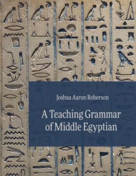 Title: A Teaching Grammar of Middle Egyptian, Author: Joshua Aaron Roberson