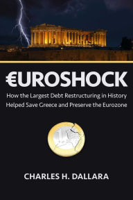 Title: Euroshock: How the Largest Debt Restructuring in History Helped Save Greece and Preserve the Eurozone, Author: Charles Dallara