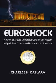 Title: Euroshock: How the Largest Debt Restructuring in History Helped Save Greece and Preserve the Eurozone, Author: Charles H. Dallara