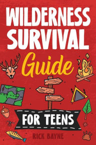 Title: Wilderness Survival Guide for Teens, Author: Rick Bayne