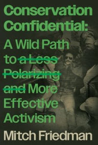 Title: Conservation Confidential: A Wild Path to a Less Polarizing and More Effective Activism, Author: Mitch Friedman