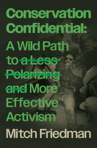 Title: Conservation Confidential: A Wild Path to a Less Polarizing and More Effective Activism, Author: Mitch Friedman