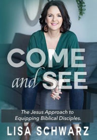 Title: Come and See: The Jesus Approach to Equipping Biblical Disciples, Author: Lisa Schwarz