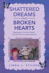 Title: Shattered Dreams and Broken Hearts: Depression, Suicide, Death, and the Pain It Leaves Behind, Author: Linda J. Stilson