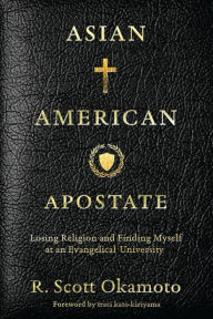 Title: Asian American Apostate: Losing Religion and Finding Myself at an Evangelical University, Author: R. Scott Okamoto