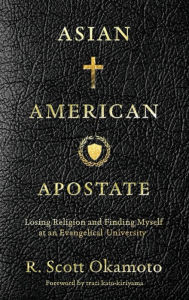 Title: Asian American Apostate: Losing Religion and Finding Myself at an Evangelical University, Author: R. Scott Okamoto