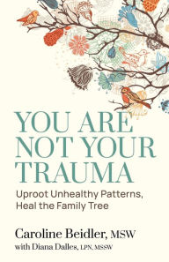 Title: You Are Not Your Trauma: Uproot Unhealthy Patterns, Heal the Family Tree, Author: Caroline Beidler