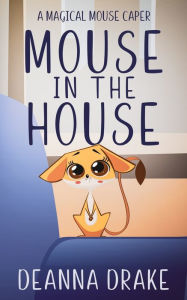 Title: Mouse in the House: A Magical Mouse Caper, Author: Deanna Cameron