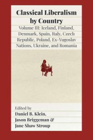 Title: Classical Liberalism by Country, Volume III: Iceland, Finland, Denmark, Spain, Italy, Czech Republic, Poland, Ex-Yugoslav Nations, Ukraine, Romania, Author: Daniel B Klein