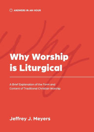 Title: Why Worship is Liturgical: A Brief Explanation of the Form and Content of Traditional Christian Worship, Author: Jeffrey J Meyers