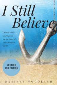 Title: I Still Believe: A mother's story about her son and the mental illness that changed him, his subsequent suicide and what Christian faith means in the light of it all., Author: Desiree Woodland