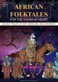 Title: African Folktales for the Young at Heart: Hausa Tales of Wit, Wisdom, and Wonder, Author: Abubakar Yusuf Ibrahim