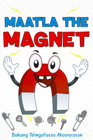 Title: Maatla The Magnet, Author: Bakang Tshegofatso Akoonyatse