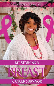 Title: My Story As A Breast Cancer Survivor, Author: Christina Sargent