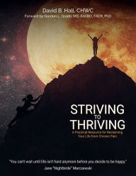 Title: Striving to Thriving: A Practical Resource for Reclaiming Your Life from Chronic Pain, Author: David B. Hall