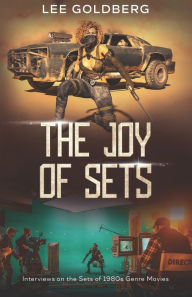 Title: The Joy of Sets: Interviews on the Sets of 1980s Genre Movies, Author: Lee Goldberg