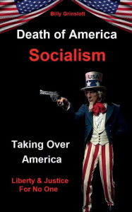 Title: Socialism Death of America: Taking Over America, Liberty & Justice for No One, Author: Billy Grinslott