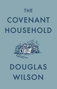 Title: The Covenant Household, Author: Douglas Wilson