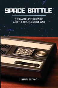 Title: Space Battle: The Mattel Intellivision and the First Console War, Author: Jamie Lendino
