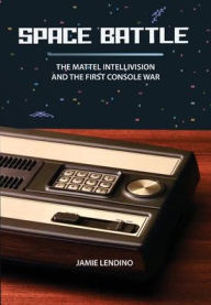 Title: Space Battle: The Mattel Intellivision and the First Console War, Author: Jamie Lendino