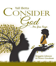 Title: Yall Betta Consider God...Im Jus Sayn, Author: Briggette Johnson and Denies Goodman