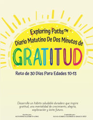 Title: Exploring Paths(TM) Diario Matutino De Dos Minutos de Gratitud Reto de 30 Dï¿½as Para Edades 10-13: Desarrolle un hï¿½bito saludable duradero que inspire gratitud, una mentalidad de crecimiento, alegrï¿½a, exploraciï¿½n y..., Author: Katherine Long